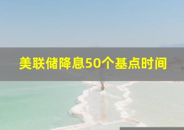 美联储降息50个基点时间