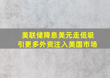 美联储降息美元走低吸引更多外资注入美国市场