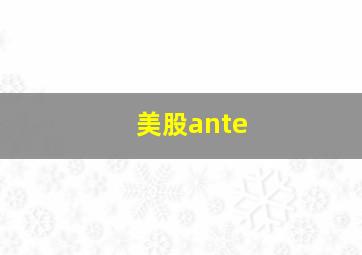 美股ante