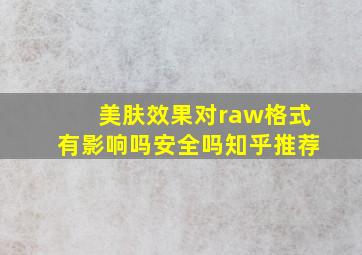 美肤效果对raw格式有影响吗安全吗知乎推荐