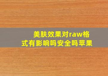 美肤效果对raw格式有影响吗安全吗苹果