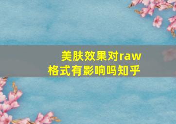 美肤效果对raw格式有影响吗知乎