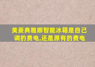 美菱典雅娜智能冰箱是自己调的费电,还是原有的费电