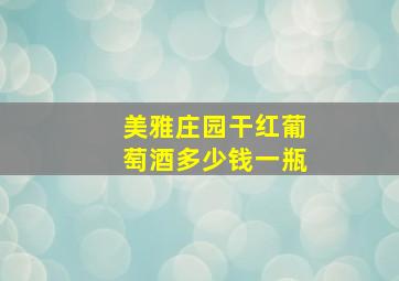 美雅庄园干红葡萄酒多少钱一瓶