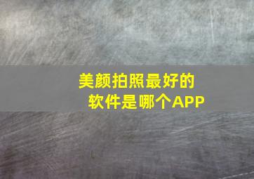 美颜拍照最好的软件是哪个APP