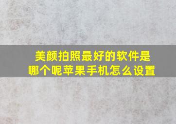 美颜拍照最好的软件是哪个呢苹果手机怎么设置