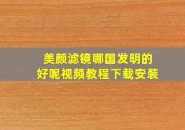 美颜滤镜哪国发明的好呢视频教程下载安装