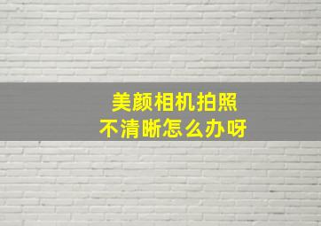 美颜相机拍照不清晰怎么办呀