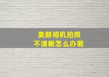 美颜相机拍照不清晰怎么办呢