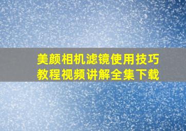 美颜相机滤镜使用技巧教程视频讲解全集下载