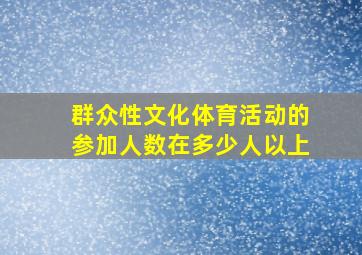 群众性文化体育活动的参加人数在多少人以上