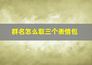 群名怎么取三个表情包