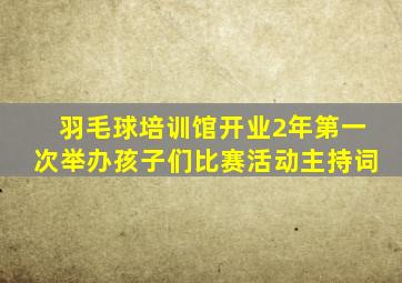 羽毛球培训馆开业2年第一次举办孩子们比赛活动主持词