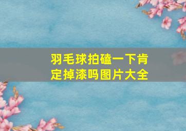 羽毛球拍磕一下肯定掉漆吗图片大全