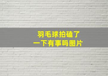 羽毛球拍磕了一下有事吗图片