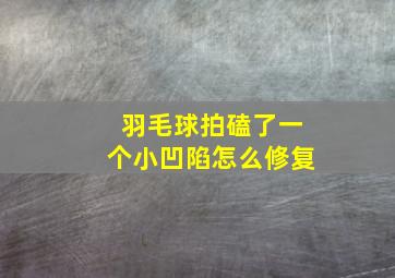 羽毛球拍磕了一个小凹陷怎么修复