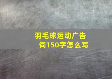 羽毛球运动广告词150字怎么写