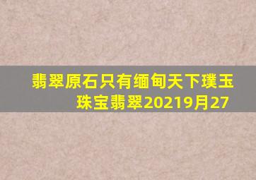 翡翠原石只有缅甸天下璞玉珠宝翡翠20219月27