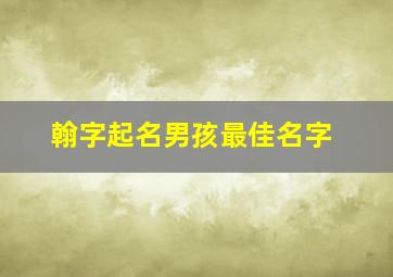 翰字起名男孩最佳名字