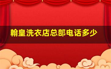 翰皇洗衣店总部电话多少