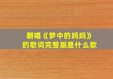 翻唱《梦中的妈妈》的歌词完整版是什么歌