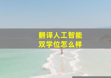 翻译人工智能双学位怎么样