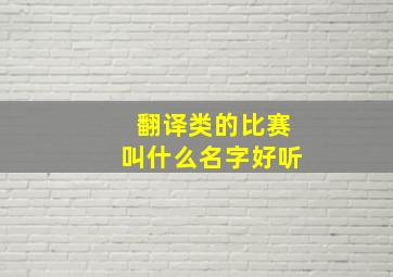 翻译类的比赛叫什么名字好听