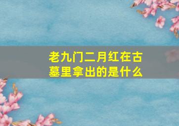 老九门二月红在古墓里拿出的是什么