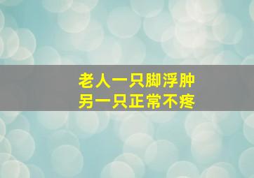 老人一只脚浮肿另一只正常不疼