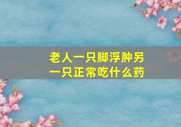 老人一只脚浮肿另一只正常吃什么药