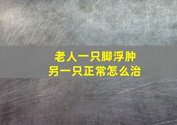 老人一只脚浮肿另一只正常怎么治