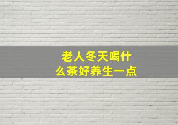 老人冬天喝什么茶好养生一点