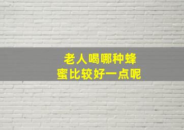 老人喝哪种蜂蜜比较好一点呢