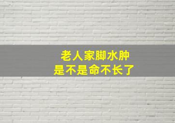 老人家脚水肿是不是命不长了