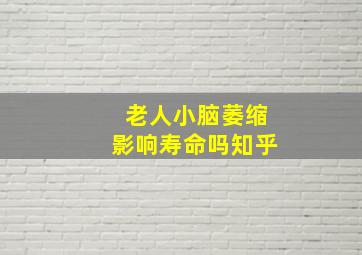 老人小脑萎缩影响寿命吗知乎