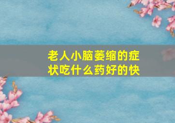 老人小脑萎缩的症状吃什么药好的快