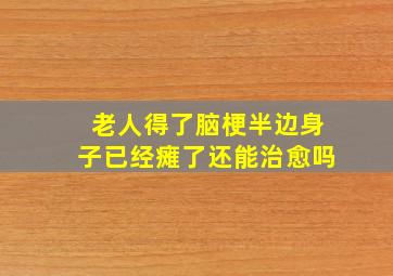 老人得了脑梗半边身子已经瘫了还能治愈吗