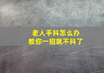 老人手抖怎么办教你一招就不抖了