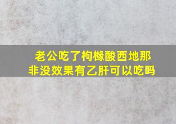 老公吃了枸橼酸西地那非没效果有乙肝可以吃吗