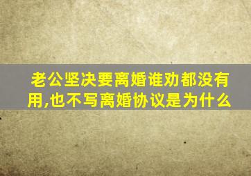 老公坚决要离婚谁劝都没有用,也不写离婚协议是为什么