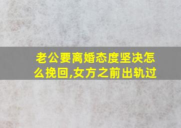 老公要离婚态度坚决怎么挽回,女方之前出轨过