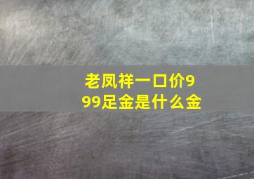 老凤祥一口价999足金是什么金