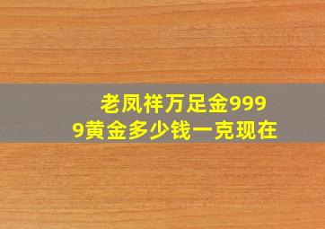 老凤祥万足金9999黄金多少钱一克现在