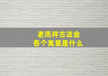 老凤祥古法金各个寓意是什么