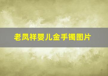 老凤祥婴儿金手镯图片