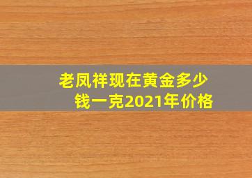 老凤祥现在黄金多少钱一克2021年价格