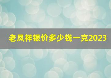 老凤祥银价多少钱一克2023