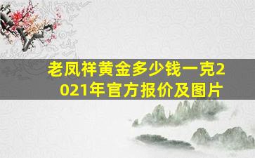 老凤祥黄金多少钱一克2021年官方报价及图片