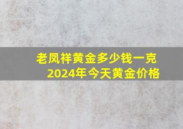 老凤祥黄金多少钱一克2024年今天黄金价格