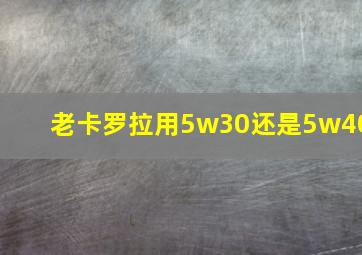 老卡罗拉用5w30还是5w40